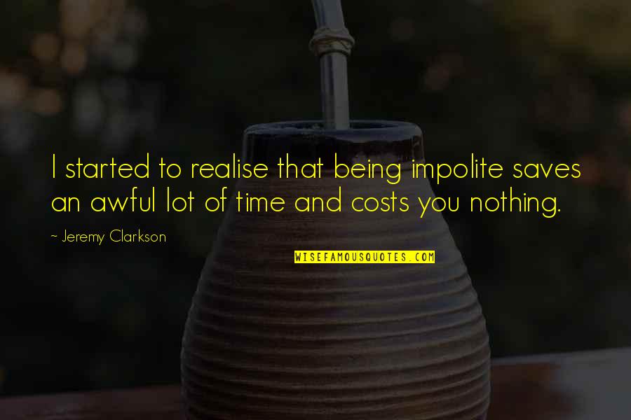 Impolite Quotes By Jeremy Clarkson: I started to realise that being impolite saves Impolite Quotes By Jeremy Clarkson: I started to realise that being impolite saves