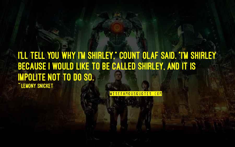 Impolite Quotes By Lemony Snicket: I'll tell you why I'm Shirley," Count Olaf Impolite Quotes By Lemony Snicket: I'll tell you why I'm Shirley," Count Olaf