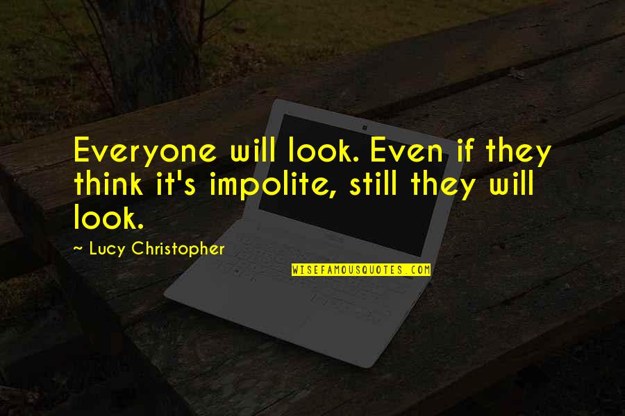 Impolite Quotes By Lucy Christopher: Everyone will look. Even if they think it's Impolite Quotes By Lucy Christopher: Everyone will look. Even if they think it's