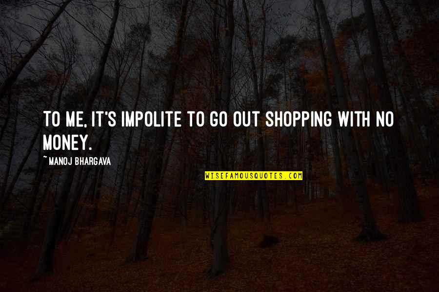 Impolite Quotes By Manoj Bhargava: To me, it's impolite to go out shopping Impolite Quotes By Manoj Bhargava: To me, it's impolite to go out shopping