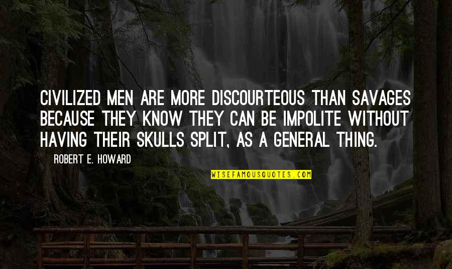 Impolite Quotes By Robert E. Howard: Civilized men are more discourteous than savages because Impolite Quotes By Robert E. Howard: Civilized men are more discourteous than savages because