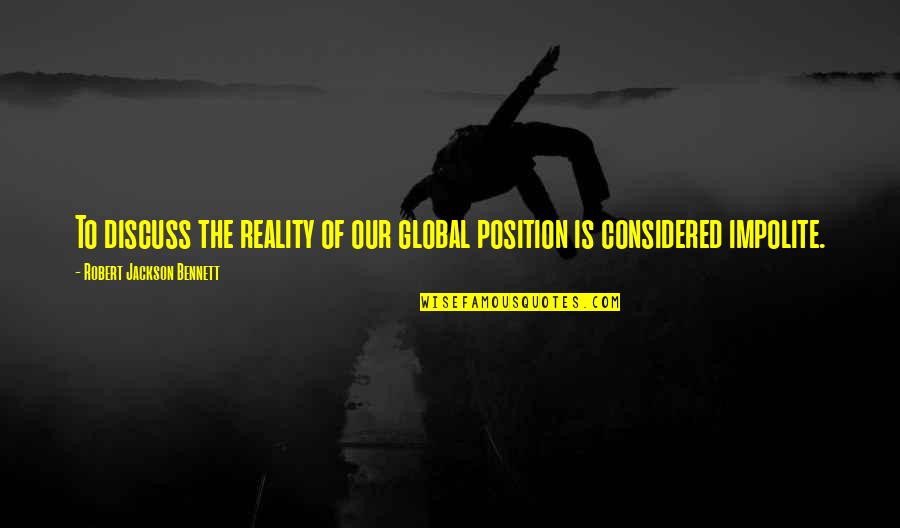 Impolite Quotes By Robert Jackson Bennett: To discuss the reality of our global position Impolite Quotes By Robert Jackson Bennett: To discuss the reality of our global position