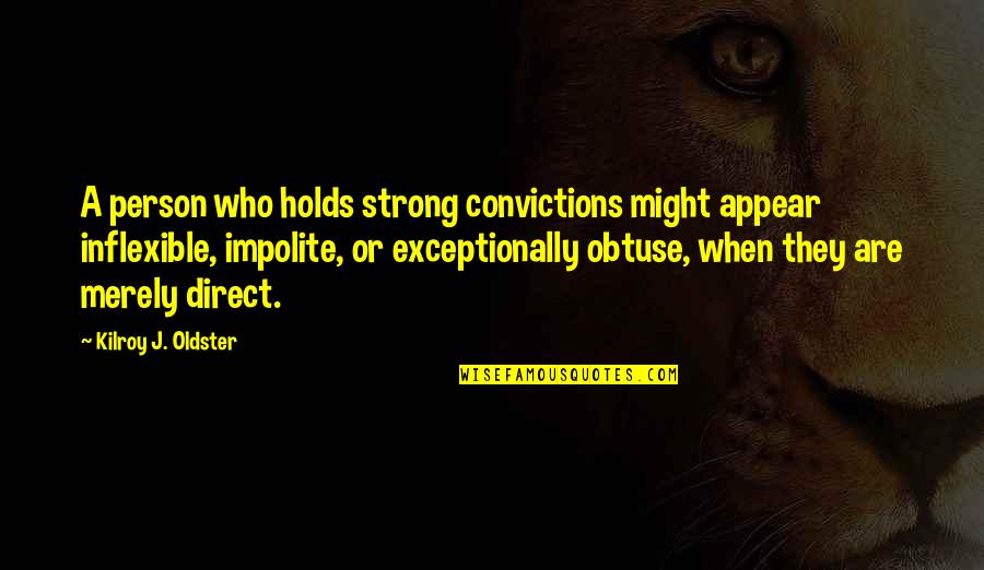 Impolite Quotes Quotes By Kilroy J. Oldster: A person who holds strong convictions might appear