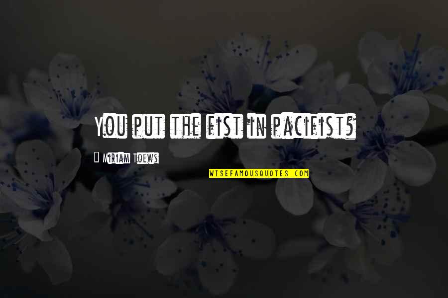 Impon Lt Jelent Se Quotes By Miriam Toews: You put the fist in pacifist? Impon Lt Jelent Se Quotes By Miriam Toews: You put the fist in pacifist?
