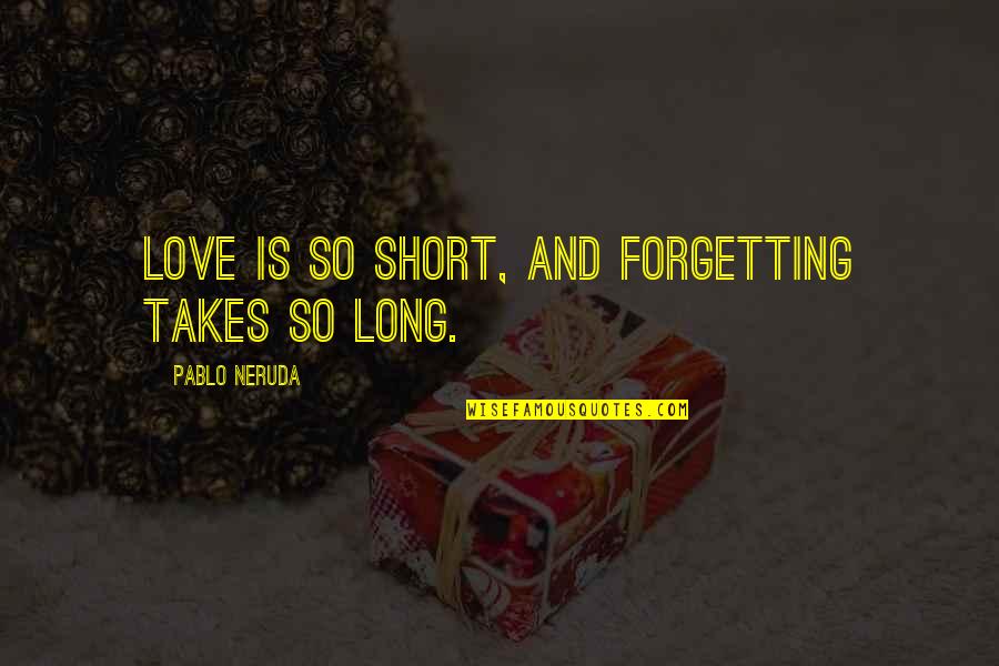 Imponderable Quotes By Pablo Neruda: Love is so short, and forgetting takes so
