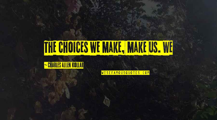 Impone Quotes By Charles Allen Kollar: The choices we make, make us. We