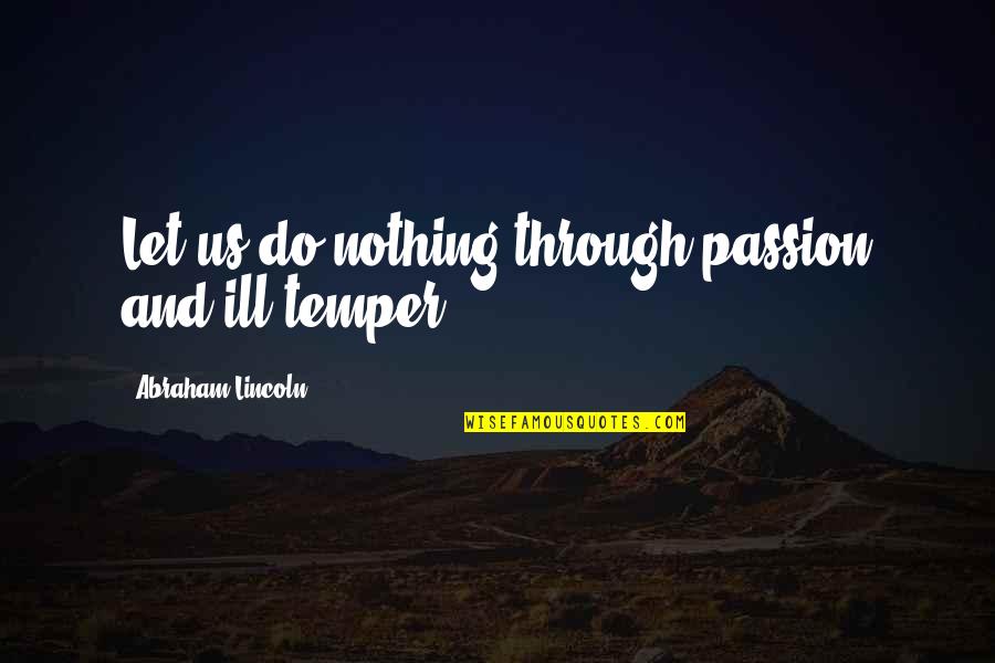 Imponente Definicion Quotes By Abraham Lincoln: Let us do nothing through passion and ill