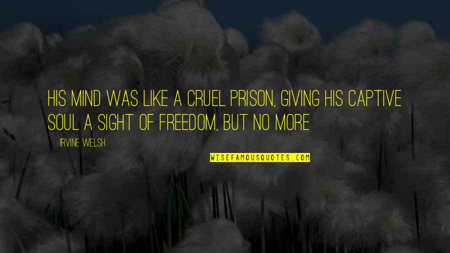 Impormirror Quotes By Irvine Welsh: His mind was like a cruel prison, giving Impormirror Quotes By Irvine Welsh: His mind was like a cruel prison, giving