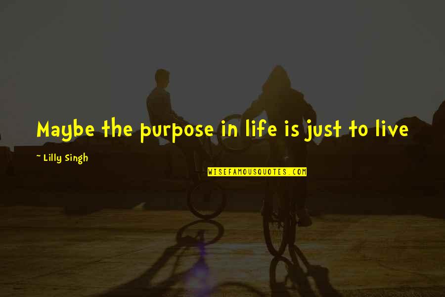 Imporrtant Quotes By Lilly Singh: Maybe the purpose in life is just to