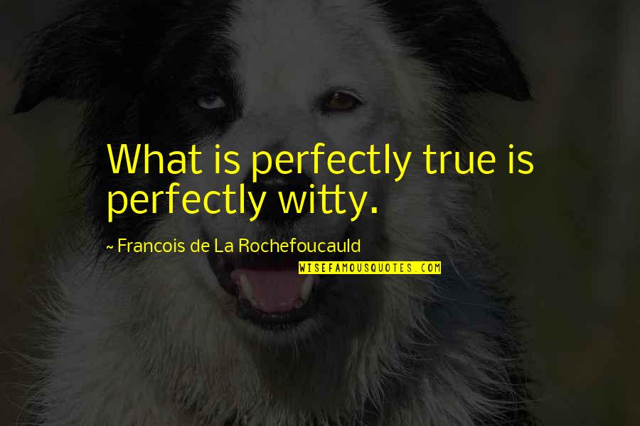 Import Car Quotes By Francois De La Rochefoucauld: What is perfectly true is perfectly witty.