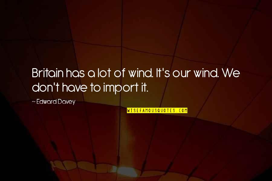 Import Quotes By Edward Davey: Britain has a lot of wind. It's our