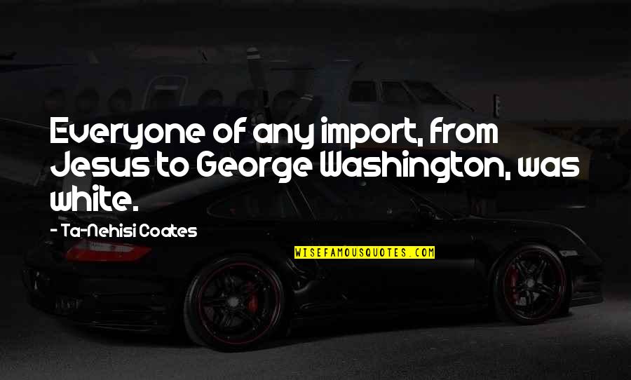 Import Quotes By Ta-Nehisi Coates: Everyone of any import, from Jesus to George