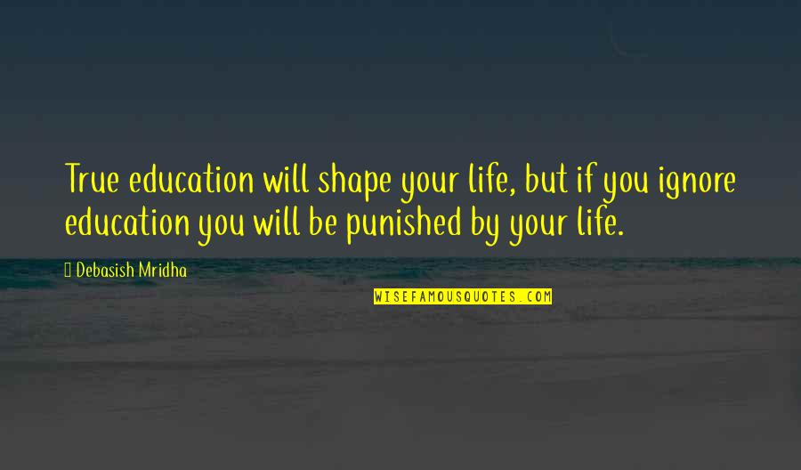Importance Ignore Quotes By Debasish Mridha: True education will shape your life, but if
