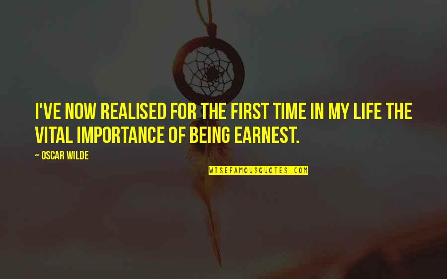 Importance In Life Quotes By Oscar Wilde: I've now realised for the first time in Importance In Life Quotes By Oscar Wilde: I've now realised for the first time in