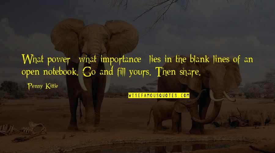 Importance In Life Quotes By Penny Kittle: What power--what importance--lies in the blank lines of Importance In Life Quotes By Penny Kittle: What power--what importance--lies in the blank lines of