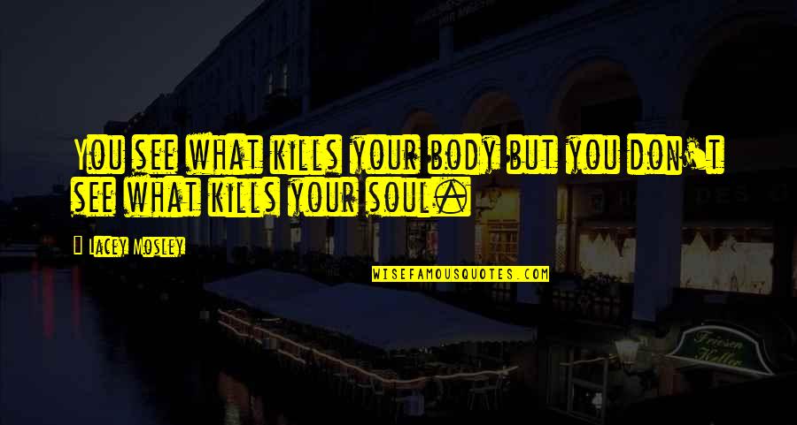 Importance Love Life Quotes By Lacey Mosley: You see what kills your body but you