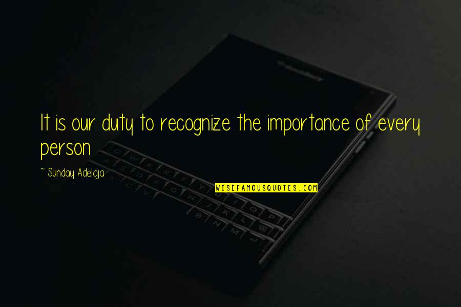 Importance Of A Person Quotes By Sunday Adelaja: It is our duty to recognize the importance
