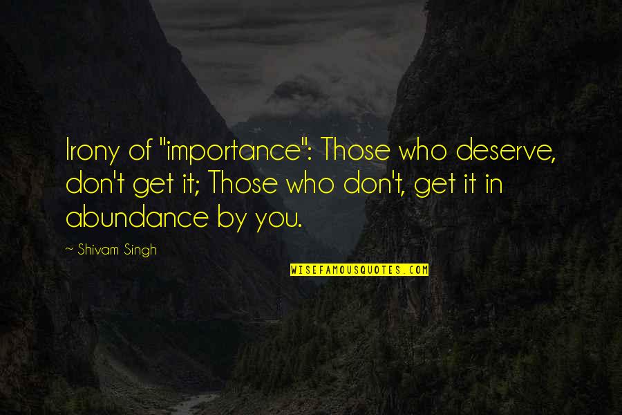 Importance Of Best Friends Quotes By Shivam Singh: Irony of "importance": Those who deserve, don't get