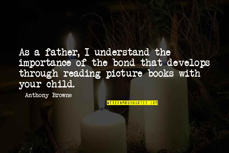 Importance Of Books Quotes By Anthony Browne: As a father, I understand the importance of