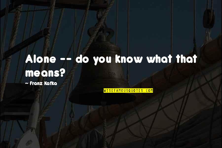 Importance Of Closeness Quotes By Franz Kafka: Alone -- do you know what that means? Importance Of Closeness Quotes By Franz Kafka: Alone -- do you know what that means?