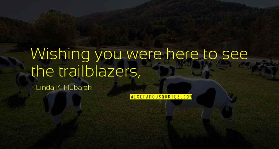 Importance Of Closeness Quotes By Linda K. Hubalek: Wishing you were here to see the trailblazers,