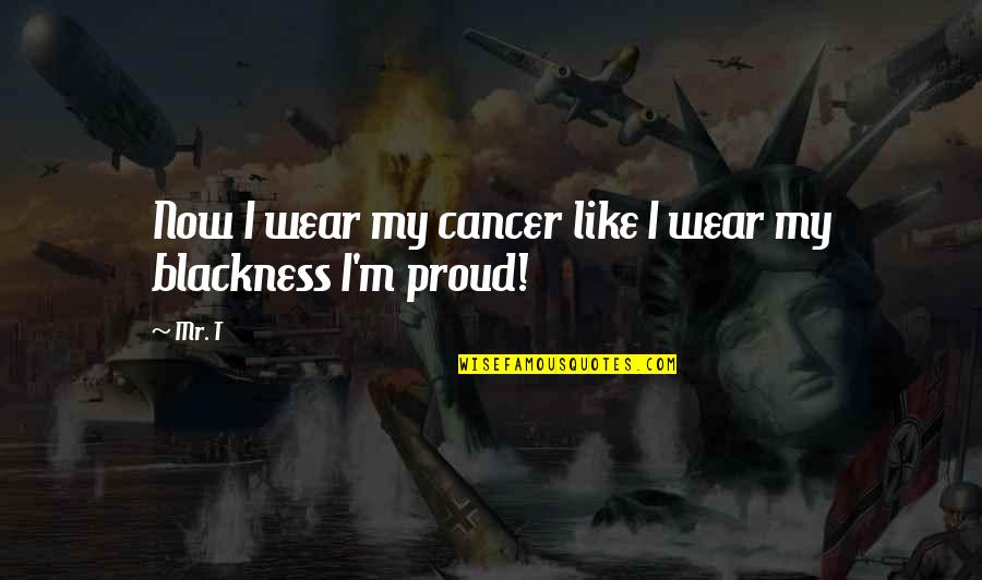 Importance Of Connection Quotes By Mr. T: Now I wear my cancer like I wear