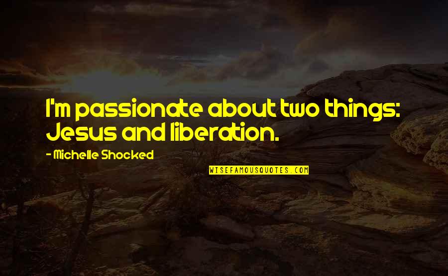 Importance Of Electronic Media Quotes By Michelle Shocked: I'm passionate about two things: Jesus and liberation. Importance Of Electronic Media Quotes By Michelle Shocked: I'm passionate about two things: Jesus and liberation.