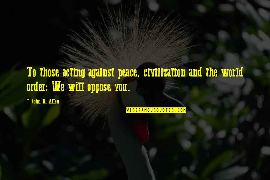 Importance Of Employees Quotes By John R. Allen: To those acting against peace, civilization and the Importance Of Employees Quotes By John R. Allen: To those acting against peace, civilization and the