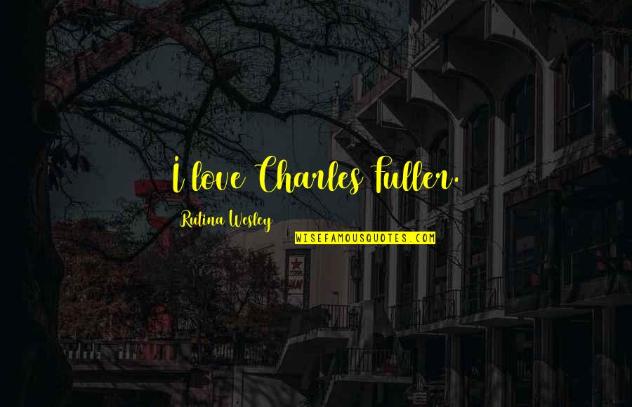 Importance Of Fathers Quotes By Rutina Wesley: I love Charles Fuller. Importance Of Fathers Quotes By Rutina Wesley: I love Charles Fuller.