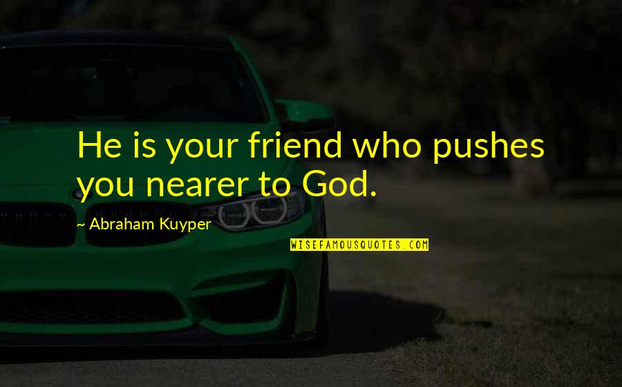 Importance Of Friends And Family Quotes By Abraham Kuyper: He is your friend who pushes you nearer