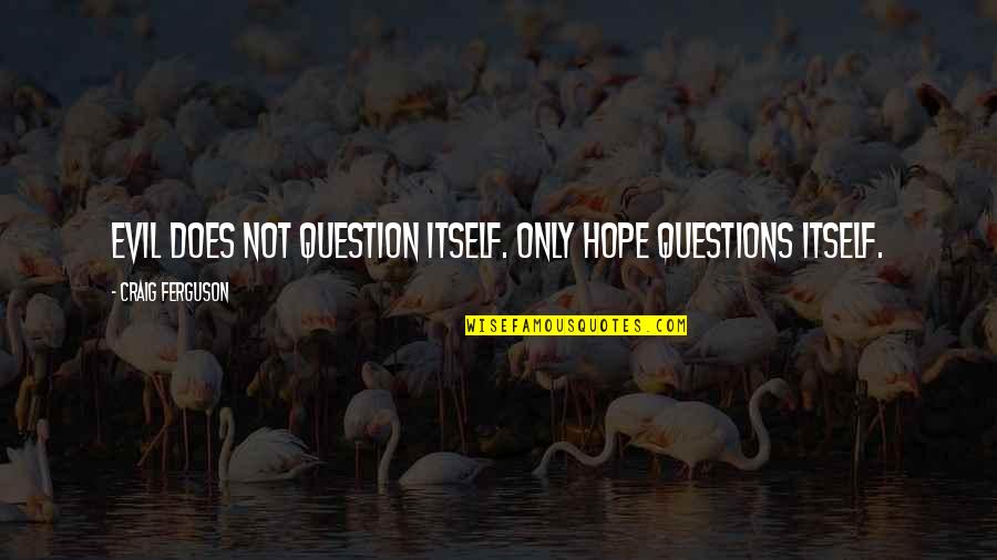Importance Of Friends Quote Quotes By Craig Ferguson: Evil does not question itself. Only Hope questions Importance Of Friends Quote Quotes By Craig Ferguson: Evil does not question itself. Only Hope questions