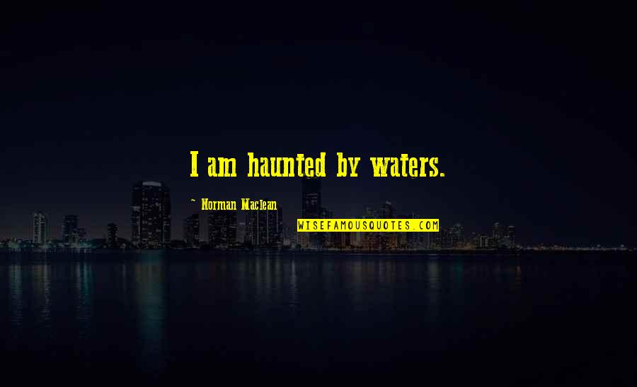 Importance Of Friends Quote Quotes By Norman Maclean: I am haunted by waters.