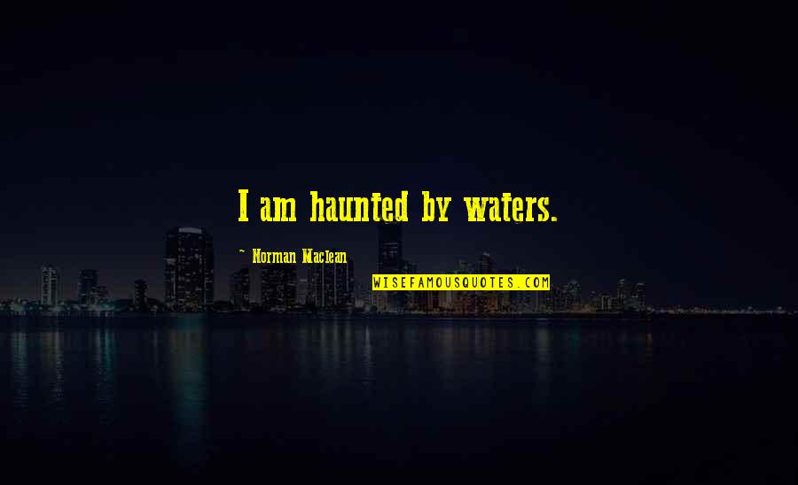 Importance Of Friends Quote Quotes By Norman Maclean: I am haunted by waters. Importance Of Friends Quote Quotes By Norman Maclean: I am haunted by waters.