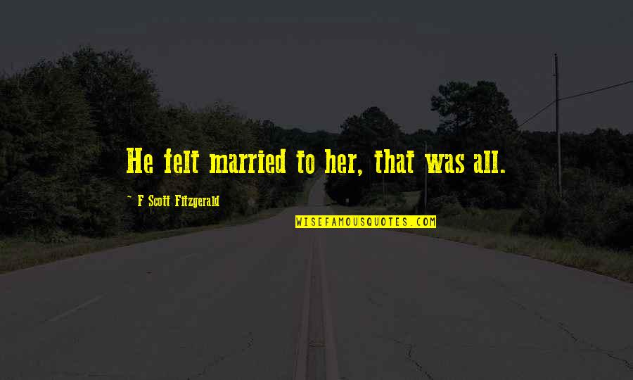 Importance Of Funding Quotes By F Scott Fitzgerald: He felt married to her, that was all. Importance Of Funding Quotes By F Scott Fitzgerald: He felt married to her, that was all.