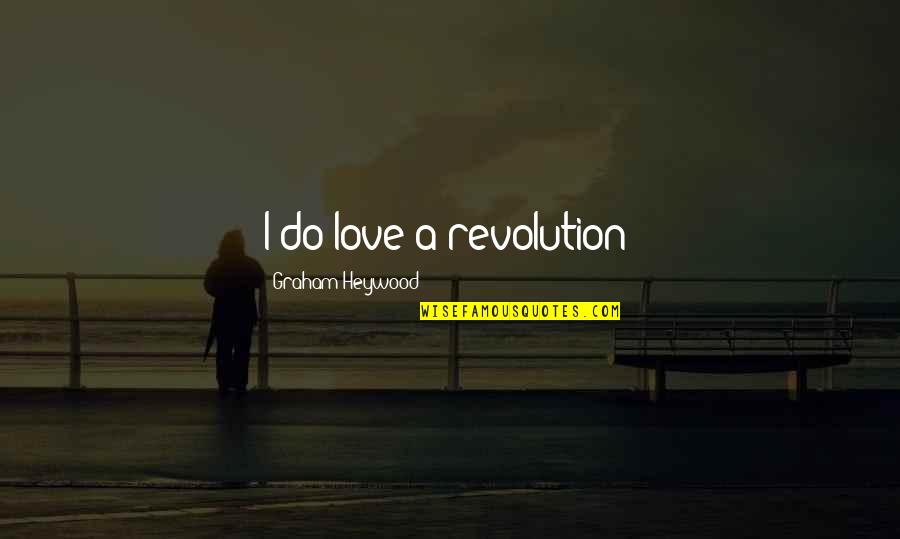 Importance Of Funding Quotes By Graham Heywood: I do love a revolution! Importance Of Funding Quotes By Graham Heywood: I do love a revolution!
