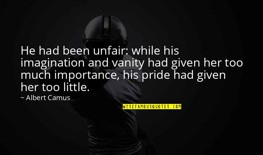 Importance Of Her Quotes By Albert Camus: He had been unfair: while his imagination and Importance Of Her Quotes By Albert Camus: He had been unfair: while his imagination and
