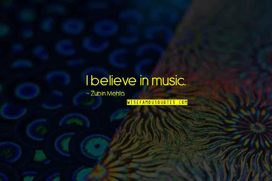 Importance Of Humbleness Quotes By Zubin Mehta: I believe in music.