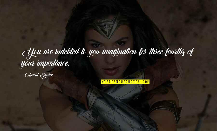 Importance Of Imagination Quotes By David Garrick: You are indebted to you imagination for three-fourths