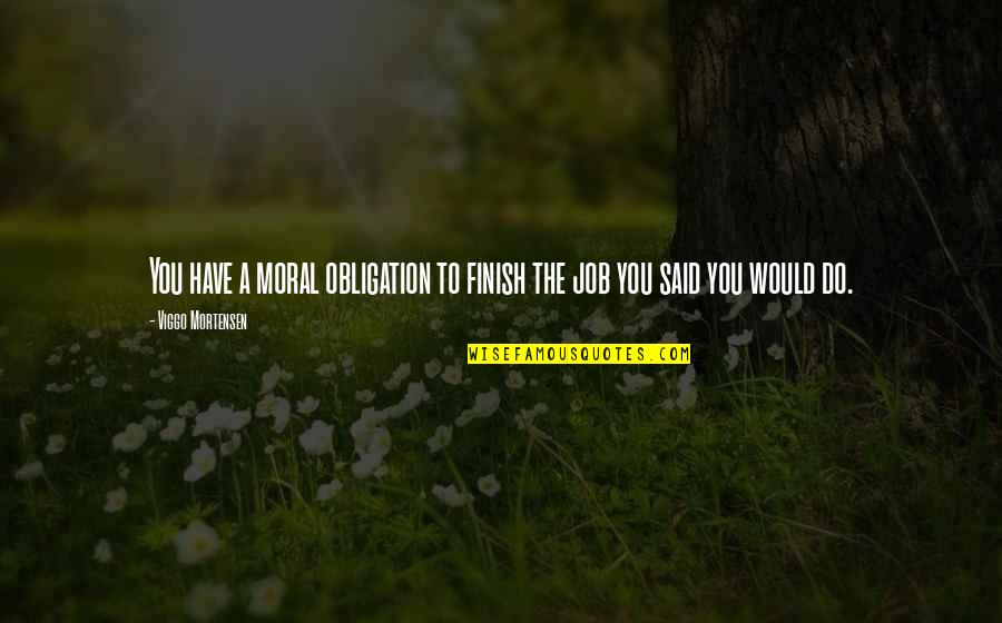 Importance Of Jury Duty Quotes By Viggo Mortensen: You have a moral obligation to finish the