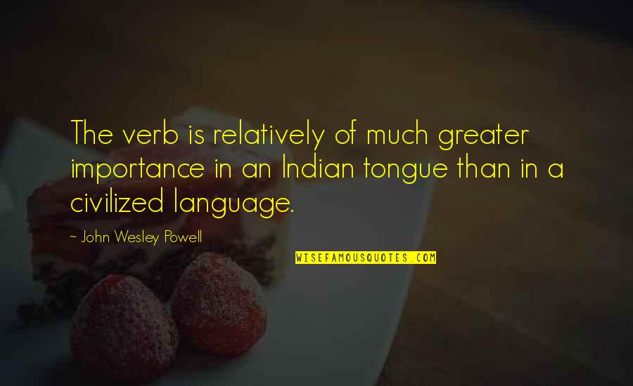 Importance Of Language Quotes By John Wesley Powell: The verb is relatively of much greater importance