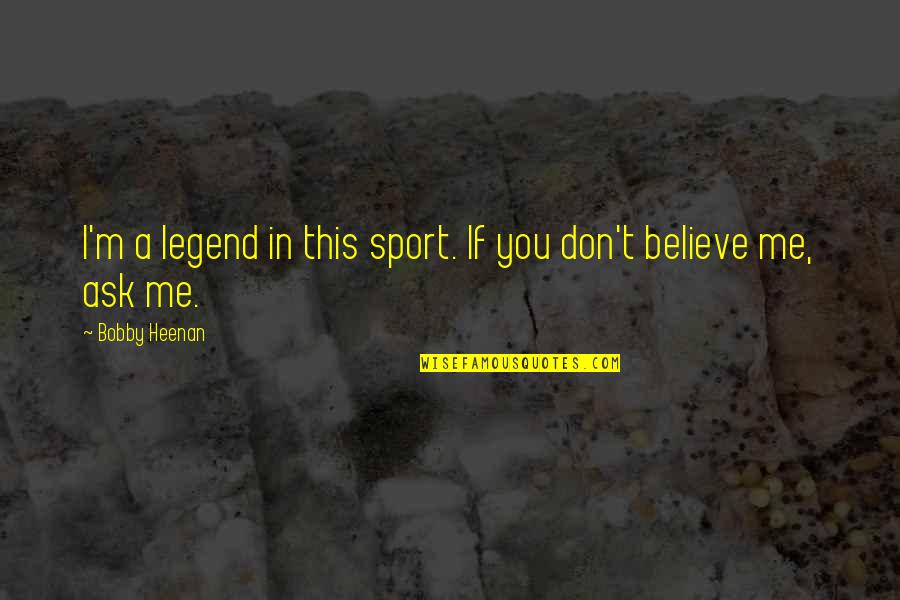 Importance Of Law Quotes By Bobby Heenan: I'm a legend in this sport. If you