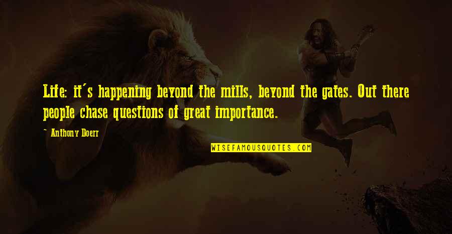 Importance Of Life Quotes By Anthony Doerr: Life: it's happening beyond the mills, beyond the Importance Of Life Quotes By Anthony Doerr: Life: it's happening beyond the mills, beyond the