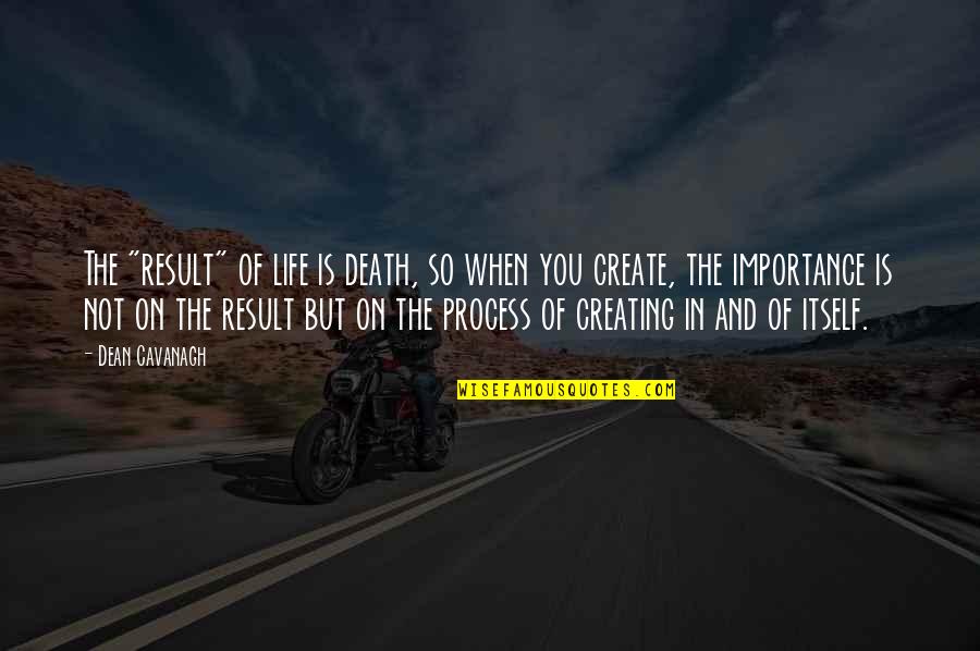 Importance Of Life Quotes By Dean Cavanagh: The "result" of life is death, so when