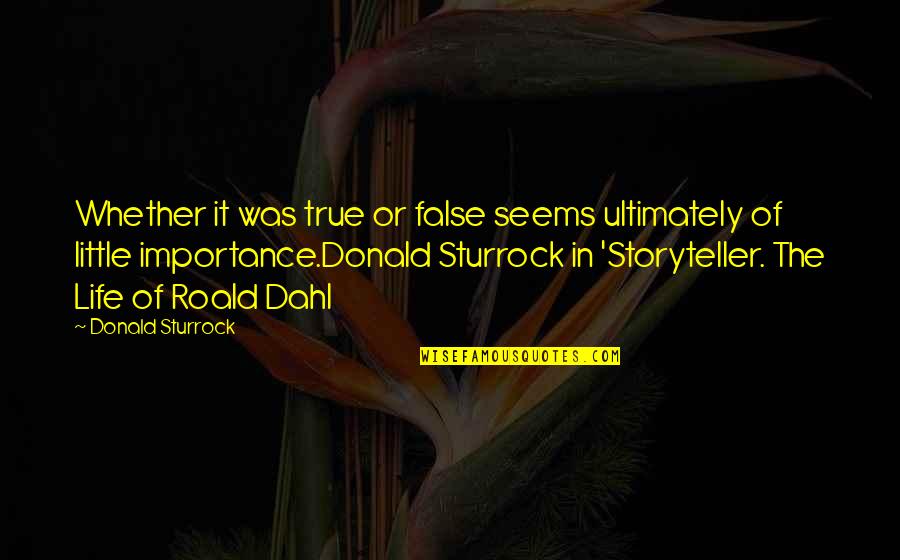 Importance Of Life Quotes By Donald Sturrock: Whether it was true or false seems ultimately