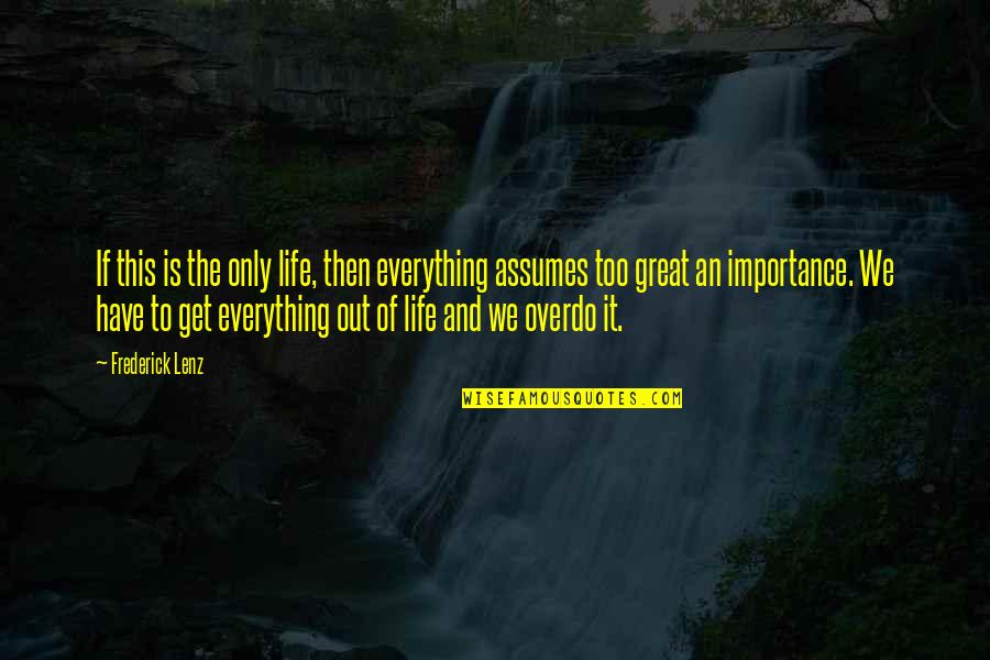 Importance Of Life Quotes By Frederick Lenz: If this is the only life, then everything