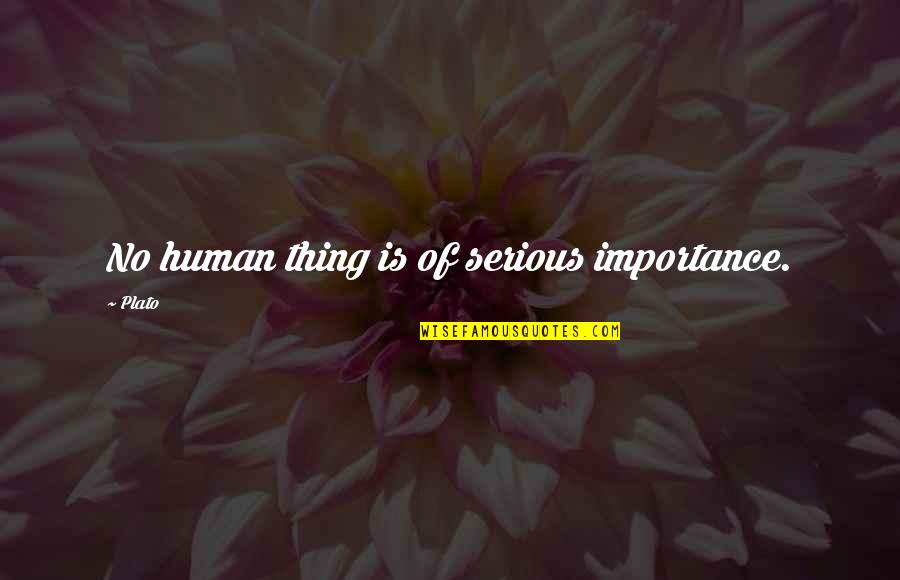 Importance Of Life Quotes By Plato: No human thing is of serious importance.