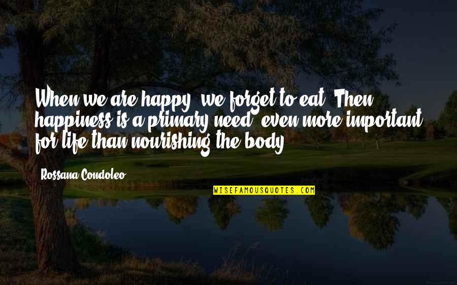 Importance Of Life Quotes By Rossana Condoleo: When we are happy, we forget to eat.