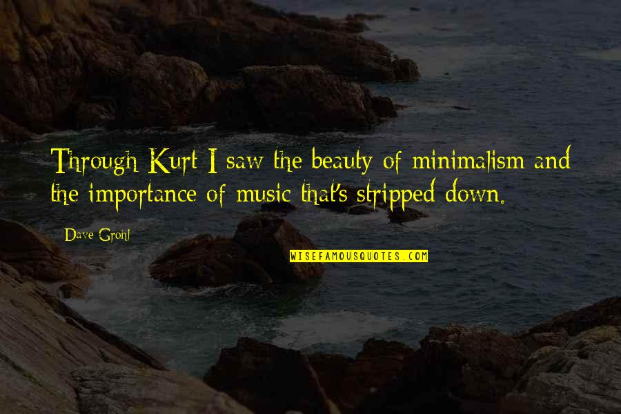 Importance Of Music Quotes By Dave Grohl: Through Kurt I saw the beauty of minimalism