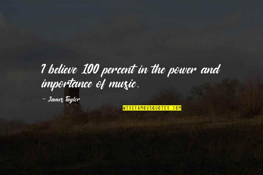 Importance Of Music Quotes By James Taylor: I believe 100 percent in the power and