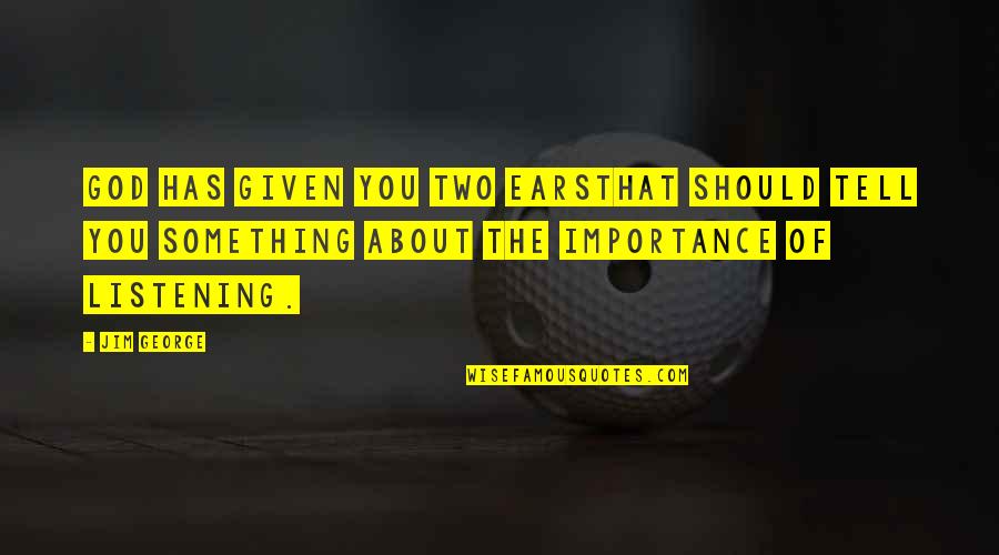 Importance Of My Love Quotes By Jim George: God has given you two earsthat should tell Importance Of My Love Quotes By Jim George: God has given you two earsthat should tell